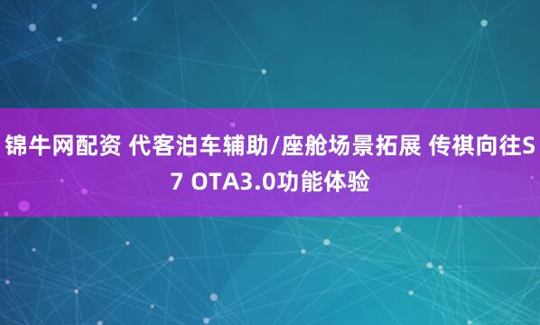 锦牛网配资 代客泊车辅助/座舱场景拓展 传祺向往S7 OTA3.0功能体验