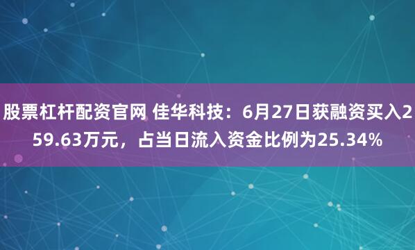 股票杠杆配资官网 佳华科技：6月27日获融资买入259.63万元，占当日流入资金比例为25.34%