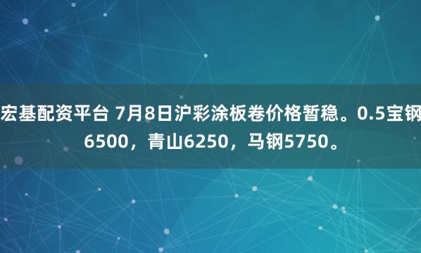宏基配资平台 7月8日沪彩涂板卷价格暂稳。0.5宝钢6500，青山6250，马钢5750。