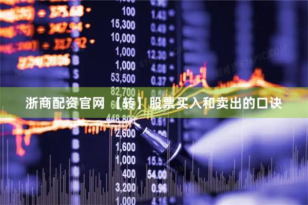 浙商配资官网 【转】股票买入和卖出的口诀