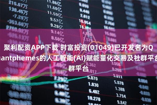 聚利配资APP下载 时富投资(01049)已开发名为Quantphemes的人工智能(AI)赋能量化交易及社群平台