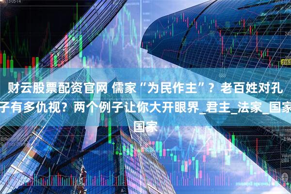 财云股票配资官网 儒家“为民作主”?老百姓对孔子有多仇视?两个例子让你大开眼界_君主_法家_国家