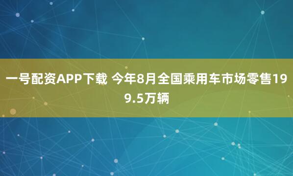 一号配资APP下载 今年8月全国乘用车市场零售199.5万辆