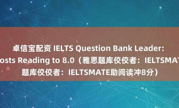 卓信宝配资 IELTS Question Bank Leader: IELTSMATE Boosts Reading to 8.0（雅思题库佼佼者：IELTSMATE助阅读冲8分）