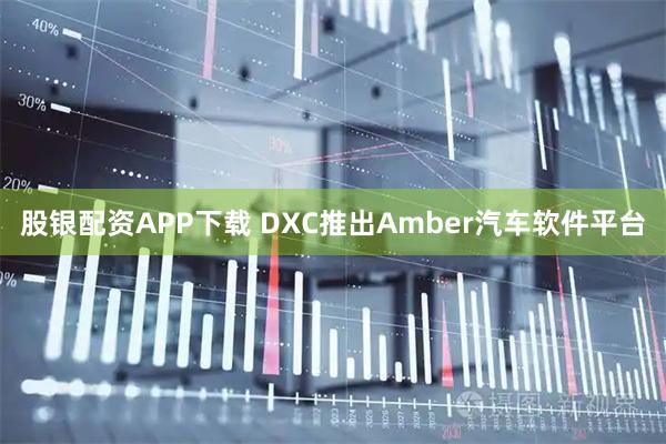 股银配资APP下载 DXC推出Amber汽车软件平台