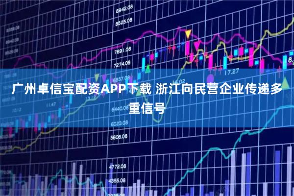 广州卓信宝配资APP下载 浙江向民营企业传递多重信号