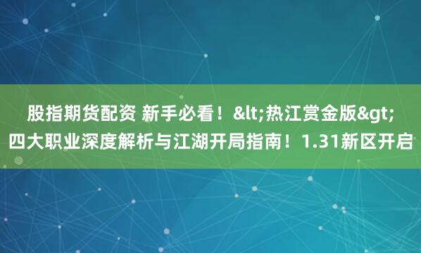 股指期货配资 新手必看！<热江赏金版>四大职业深度解析与江湖开局指南！1.31新区开启