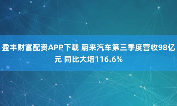 盈丰财富配资APP下载 蔚来汽车第三季度营收98亿元 同比大增116.6%