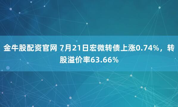 金牛股配资官网 7月21日宏微转债上涨0.74%,转股溢价率63.66%