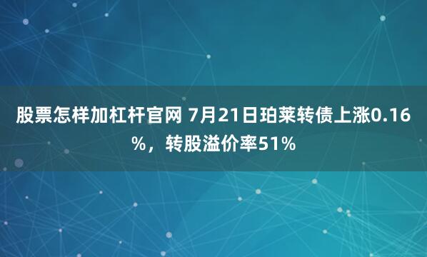 股票怎样加杠杆官网 7月21日珀莱转债上涨0.16%，转股溢价率51%