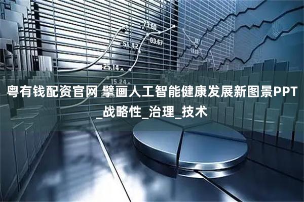 粤有钱配资官网 擘画人工智能健康发展新图景PPT_战略性_治理_技术
