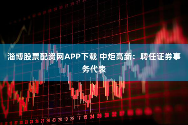 淄博股票配资网APP下载 中炬高新：聘任证券事务代表