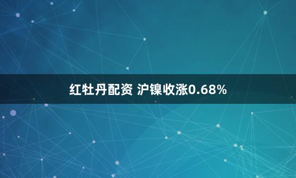 红牡丹配资 沪镍收涨0.68%