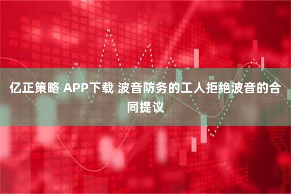 亿正策略 APP下载 波音防务的工人拒绝波音的合同提议
