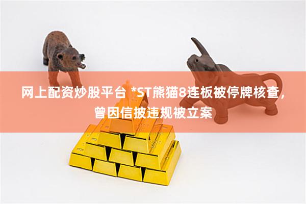 网上配资炒股平台 *ST熊猫8连板被停牌核查，曾因信披违规被立案