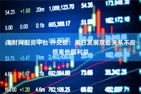 淘财网配资平台 外交部：美日发展双边关系不应损害他国利益
