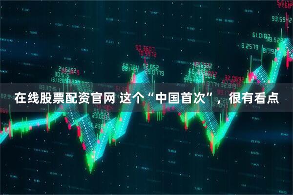 在线股票配资官网 这个“中国首次”，很有看点